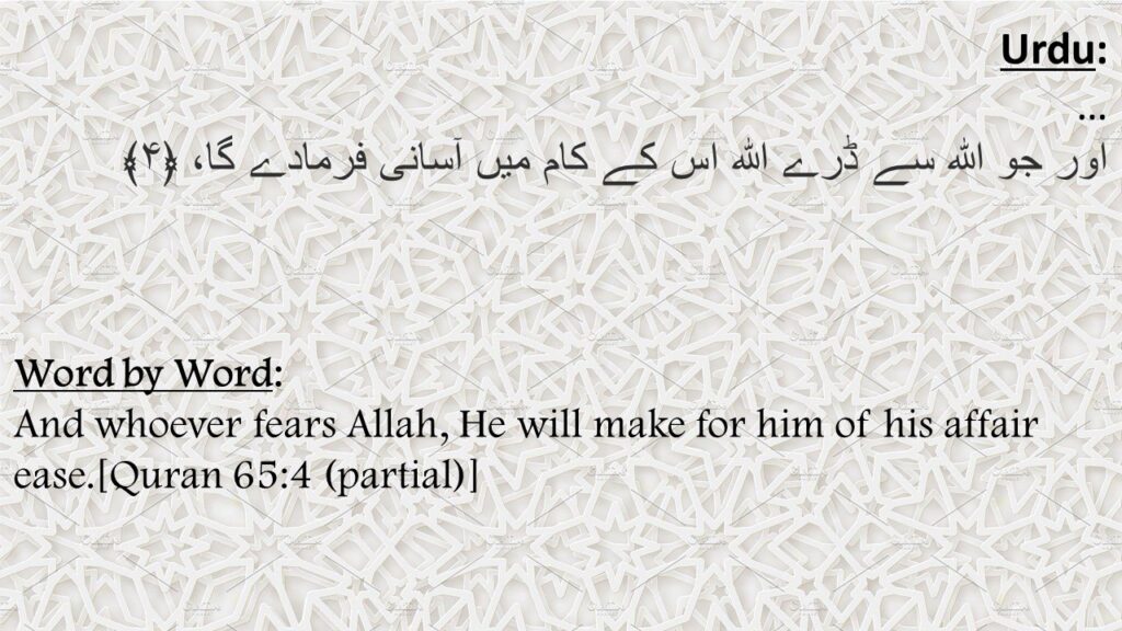 اور جو اللہ سے ڈرے اللہ اس کے کام میں آسانی فرمادے گا، ﴿۴﴾

And whoever fears Allah, He will make for him of his affair ease.[Quran 65:4 (partial)]

