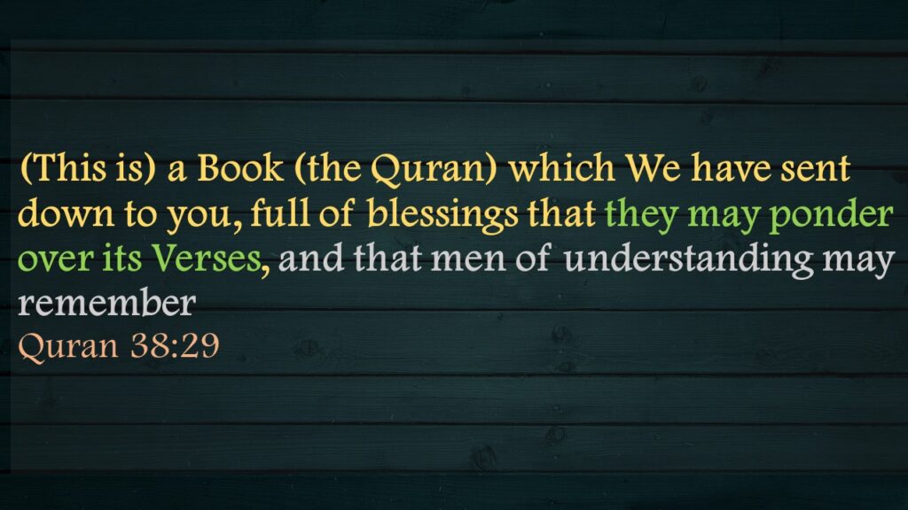 (This is) a Book (the Quran) which We have sent down to you, full of blessings that they may ponder over its Verses, and that men of understanding may remember Quran 38:29