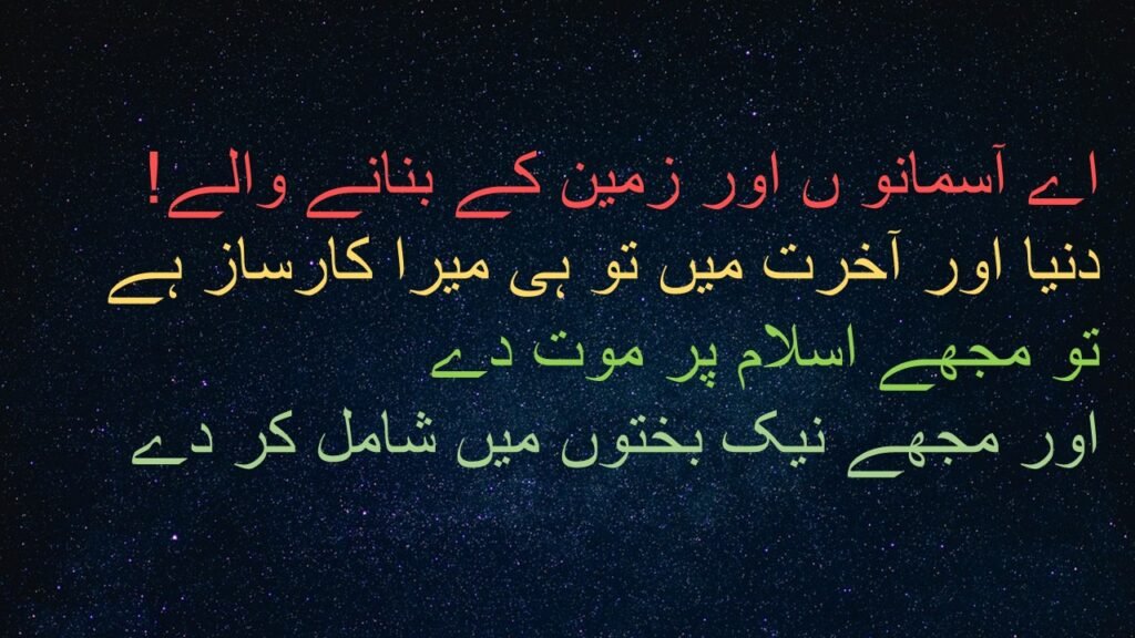 زمین و آسمان کے 
بنانے والے، 

تو ہی دنیا اور آخرت 
میں میرا سرپرست ہے، 

میرا خاتمہ اسلام پر کر 
اور 
انجام کار مجھے 
صالحین کے ساتھ ملا"
