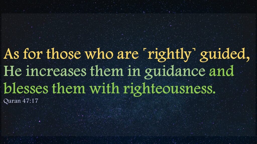 As for those who are ˹rightly˺ guided, He increases them in guidance and blesses them with righteousness.Quran 47:17