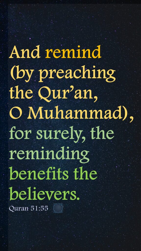 And remind (by preaching the Qur’an,               O Muhammad), for surely, the reminding benefits the believers.Quran 51:55