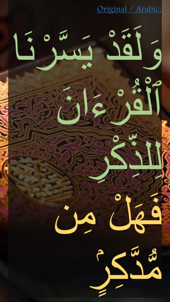 وَلَقَدْ يَسَّرْنَا ٱلْقُرْءَانَ لِلذِّكْرِ 
فَهَلْ مِن مُّدَّكِرٍۢ 