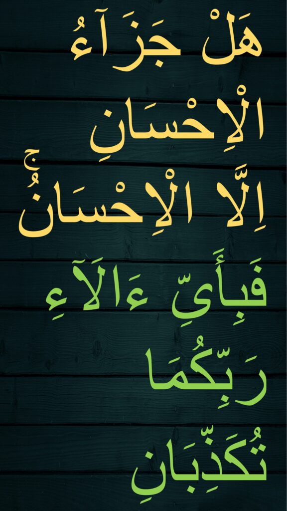 هَلْ جَزَاۤءُ الْاِحْسَانِ 
اِلَّا الْاِحْسَانُۚ   ‎‏فَبِأَىِّ ءَالَآءِ رَبِّكُمَا تُكَذِّبَانِ 