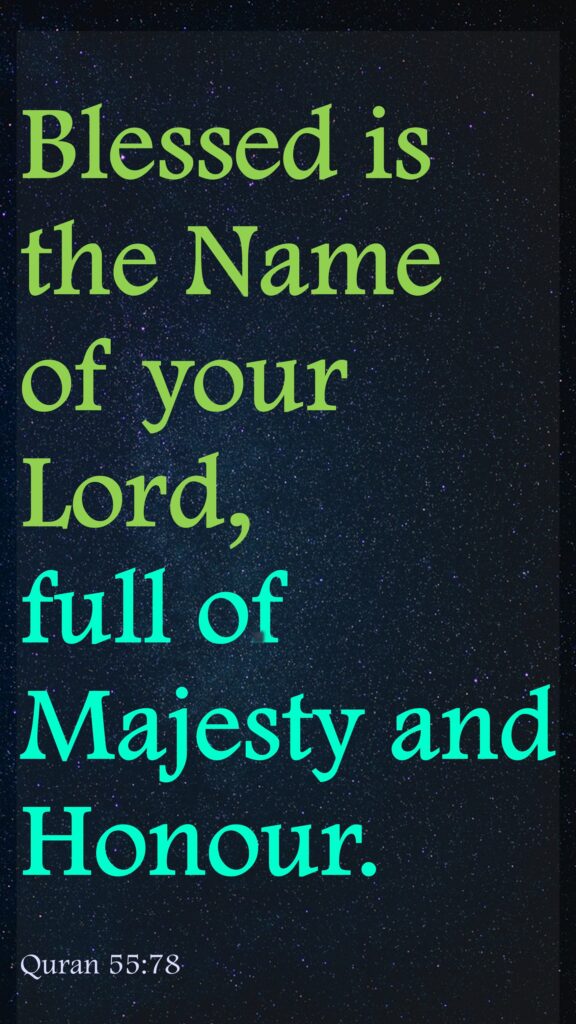 Blessed is the Name of your Lord, full of Majesty and Honour.Quran 55:78