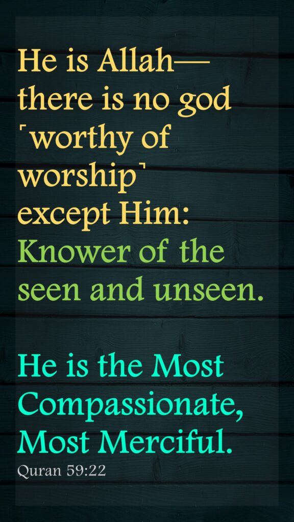 He is Allah—there is no god ˹worthy of worship˺ except Him: Knower of the seen and unseen. He is the Most Compassionate, Most Merciful.Quran 59:22
