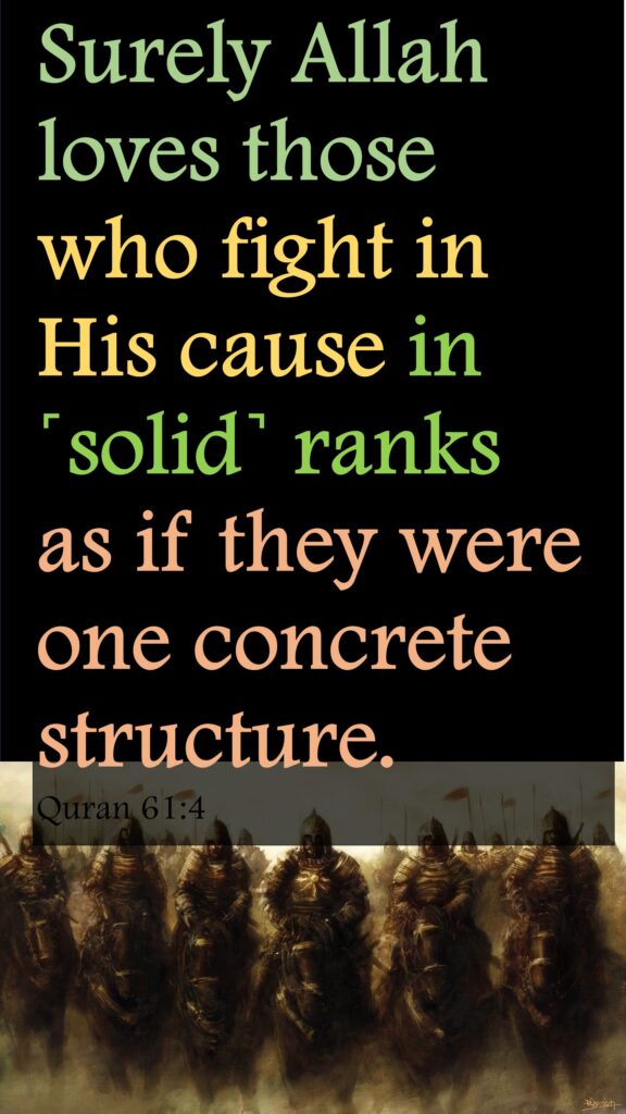 Surely Allah loves those who fight in His cause in ˹solid˺ ranks as if they were one concrete structure.Quran 61:4