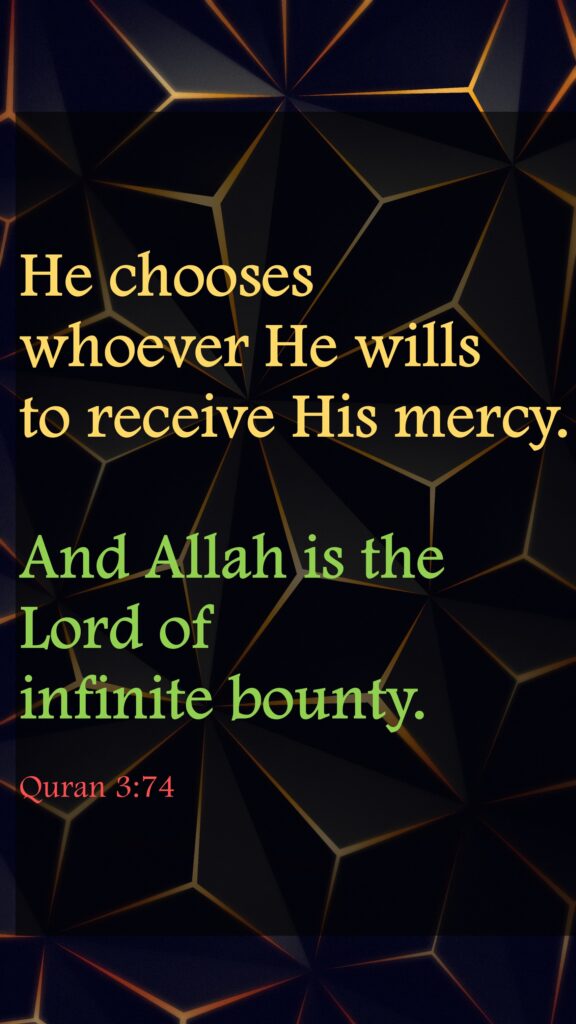 He chooses whoever He wills to receive His mercy. And Allah is the Lord of infinite bounty.Quran 3:74
