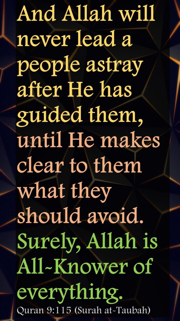 And Allah will never lead a people astray after He has guided them, until He makes clear to them what they should avoid. Surely, Allah is All-Knower of everything.Quran 9:115 (Surah at-Taubah)