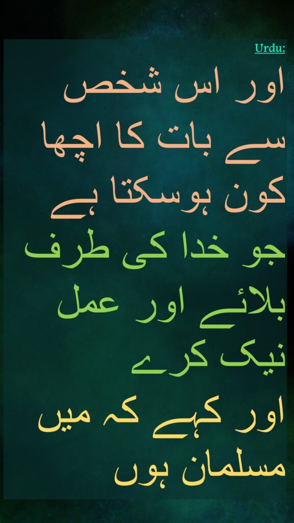 اور اس شخص سے بات کا اچھا کون ہوسکتا ہے جو خدا کی طرف بلائے اور عمل نیک کرے 
اور کہے کہ میں مسلمان ہوں
