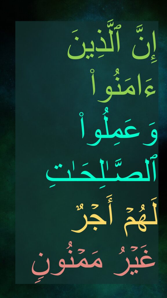 إِنَّ ٱلَّذِینَ ءَامَنُوا۟ وَعَمِلُوا۟ ٱلصَّـٰلِحَـٰتِ لَهُمۡ أَجۡرٌ غَیۡرُ مَمۡنُون