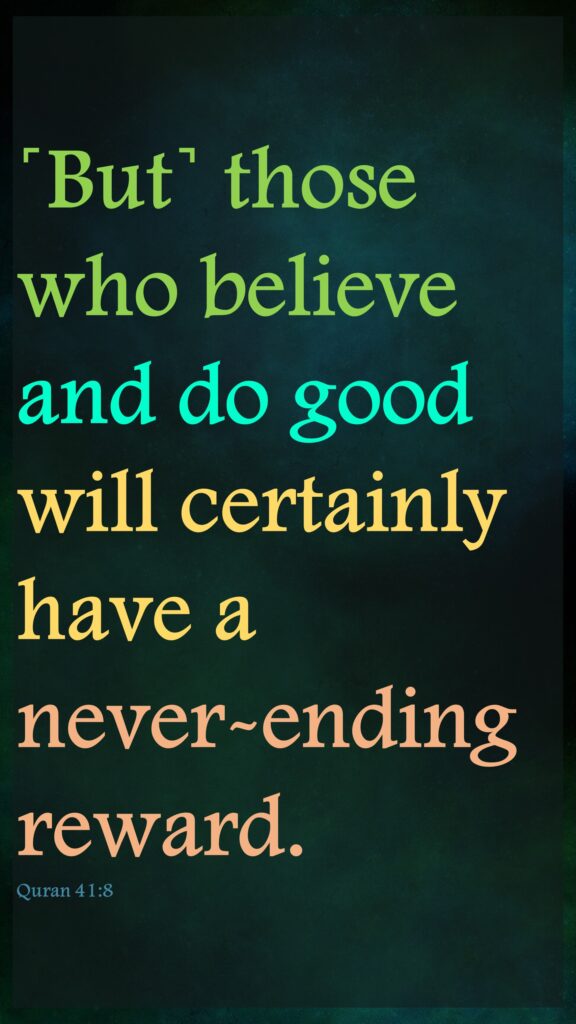 ˹But˺ those who believe and do good will certainly have a never-ending reward.Quran 41:8