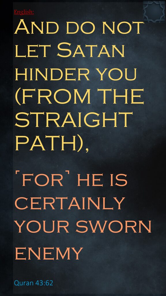 And do not let Satan hinder you (FROM THE STRAIGHT PATH), ˹for˺ he is certainly your sworn enemy‏‏Quran 43:62