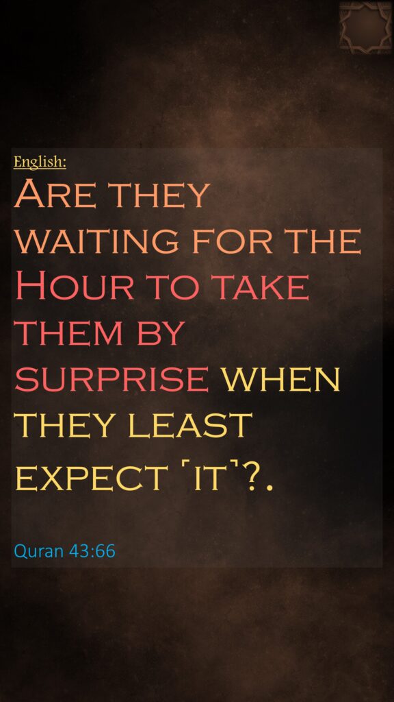 English:‏‏‏‏‏‏‏‏‏‏‏‏Are they waiting for the Hour to take them by surprise when they least expect ˹it˺?. ‏‏Quran 43:66