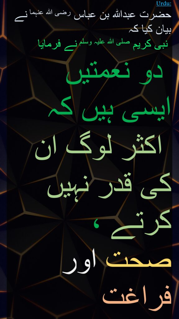 حضرت عبداللہ بن عباس رضی اللہ عنہما نے بیان کیا کہ
 نبی کریم صلی اللہ علیہ وسلم نے فرمایا
 دو نعمتیں ایسی ہیں کہ
 اکثر لوگ ان کی قدر نہیں کرتے ، 
صحت اور فراغت
