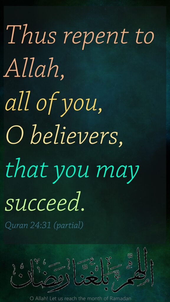 Thus repent to Allah, all of you, O believers, that you may succeed.Quran 24:31 (partial)

O Allah! Let us reach the month of Ramadan
