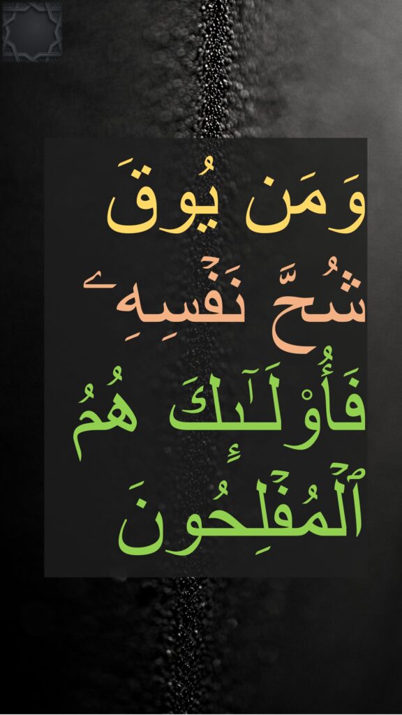 وَمَن یُوقَ شُحَّ نَفۡسِهِۦ فَأُو۟لَـٰۤىِٕكَ هُمُ ٱلۡمُفۡلِحُونَ
