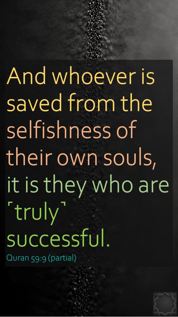 And whoever is saved from the selfishness of their own souls, it is they who are ˹truly˺ successful.Quran 59:9 (partial)