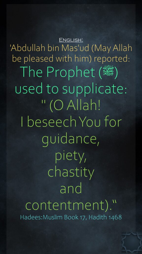 'Abdullah bin Mas'ud (May Allah be pleased with him) reported:The Prophet (ﷺ) used to supplicate: " (O Allah! I beseech You for guidance, piety, chastity and contentment).“