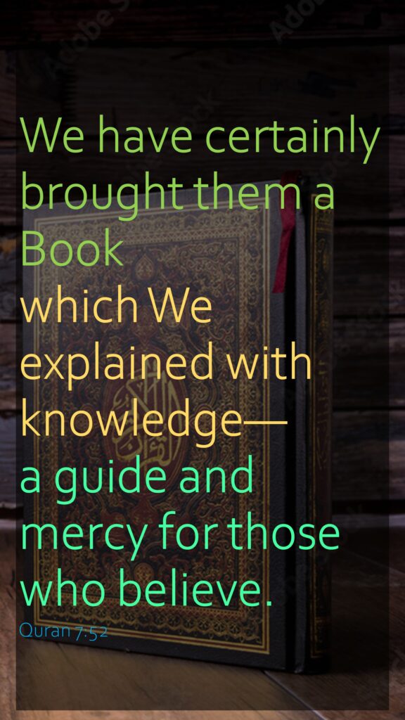 We have certainly brought them a Book which We explained with knowledge—a guide and mercy for those who believe.Quran 7:52