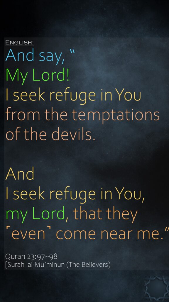 And say, “My Lord! I seek refuge in You from the temptations of the devils.And I seek refuge in You, my Lord, that they ˹even˺ come near me.”Quran 23:97~98[Surah  al-Mu`minun (The Believers)
