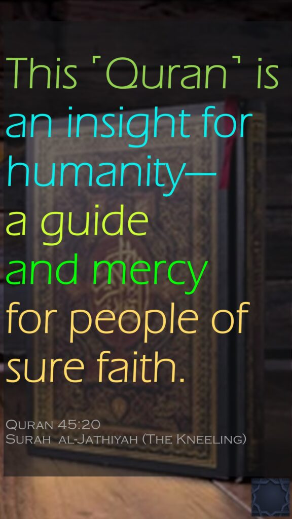 This ˹Quran˺ is an insight for humanity—a guide and mercy for people of sure faith.Quran 45:20Surah  al-Jathiyah (The Kneeling)