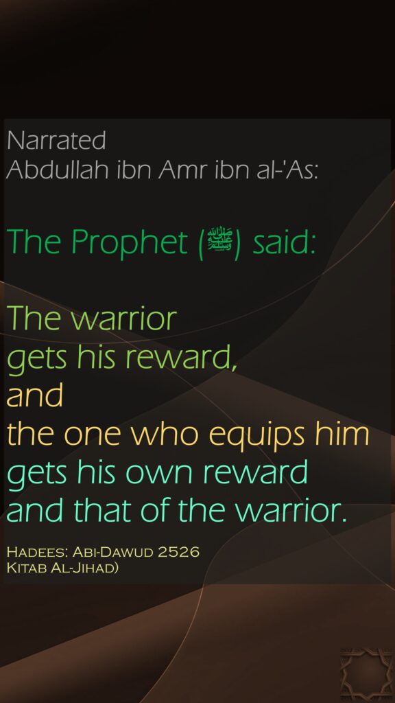 Narrated Abdullah ibn Amr ibn al-'As:The Prophet (ﷺ) said: The warrior gets his reward, and the one who equips him gets his own reward and that of the warrior.Hadees: Abi-Dawud 2526Kitab Al-Jihad)