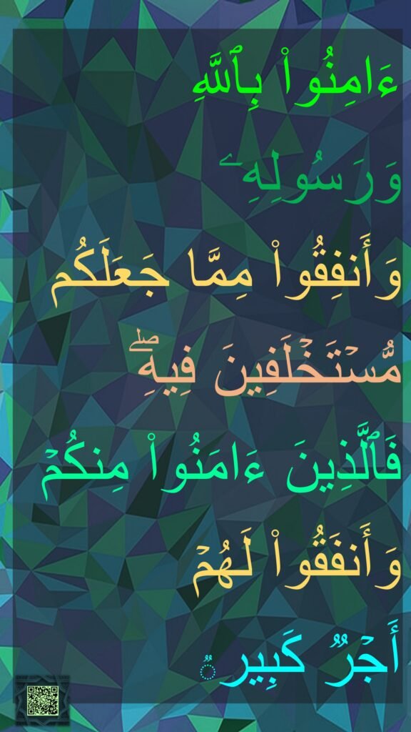 ءَامِنُوا۟ بِٱللَّهِ وَرَسُولِهِۦ وَأَنفِقُوا۟ مِمَّا جَعَلَكُم مُّسۡتَخۡلَفِینَ فِیهِۖ فَٱلَّذِینَ ءَامَنُوا۟ مِنكُمۡ وَأَنفَقُوا۟ لَهُمۡ أَجۡرࣱ كَبِیرࣱ
