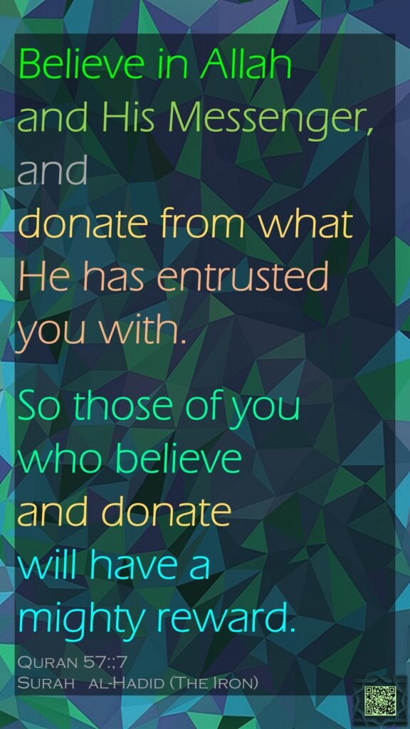 Believe in Allah and His Messenger, and donate from what He has entrusted you with. So those of you who believe and donate will have a mighty reward.Quran 57:7Surah al-Hadid (The Iron) 
