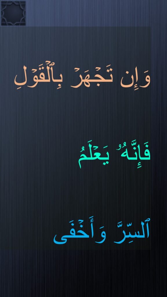 وَإِن تَجْهَرْ بِٱلْقَوْلِ فَإِنَّهُۥ يَعْلَمُ ٱلسِّرَّ وَأَخْفَى ٧