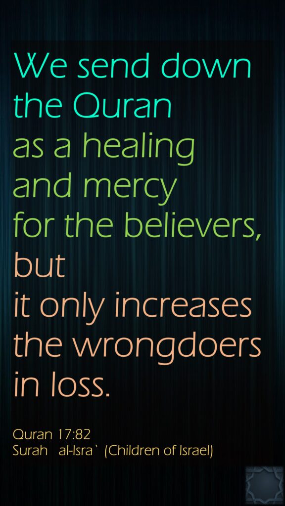 We send down the Quran as a healing and mercy for the believers, but it only increases the wrongdoers in loss.Quran 17:82Surah   al-Isra` (Children of Israel)