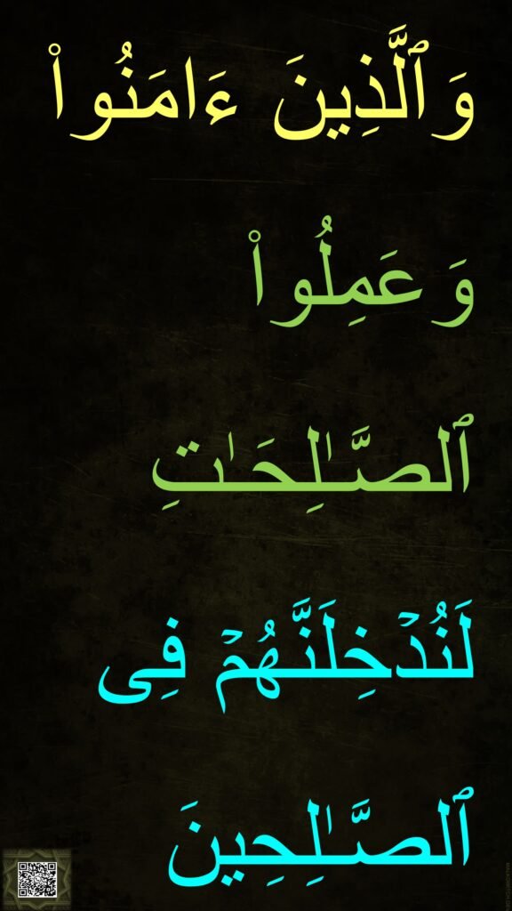 وَٱلَّذِینَ ءَامَنُوا۟ وَعَمِلُوا۟ ٱلصَّـٰلِحَـٰتِ لَنُدۡخِلَنَّهُمۡ فِی ٱلصَّـٰلِحِینَ
