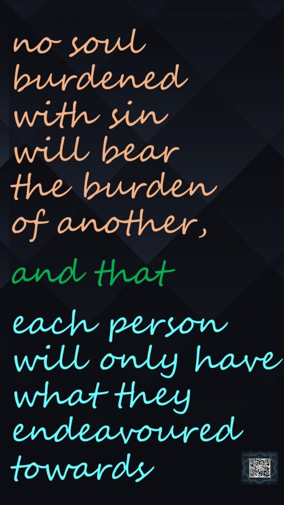 no soul burdened with sin will bear the burden of another,and that each person will only have what they endeavoured towards