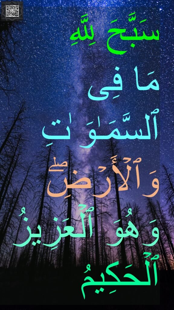 سَبَّحَ لِلَّهِ 
مَا فِی ٱلسَّمَـٰوَ ٰتِ وَٱلۡأَرۡضِۖ وَهُوَ ٱلۡعَزِیزُ ٱلۡحَكِیمُ
