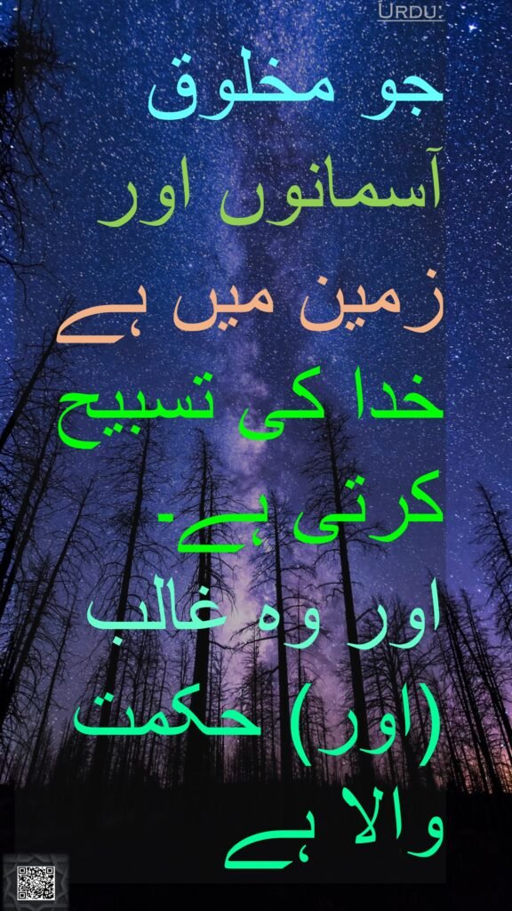 جو مخلوق آسمانوں اور زمین میں ہے خدا کی تسبیح کرتی ہے۔ 
اور وہ غالب (اور) حکمت والا ہے
