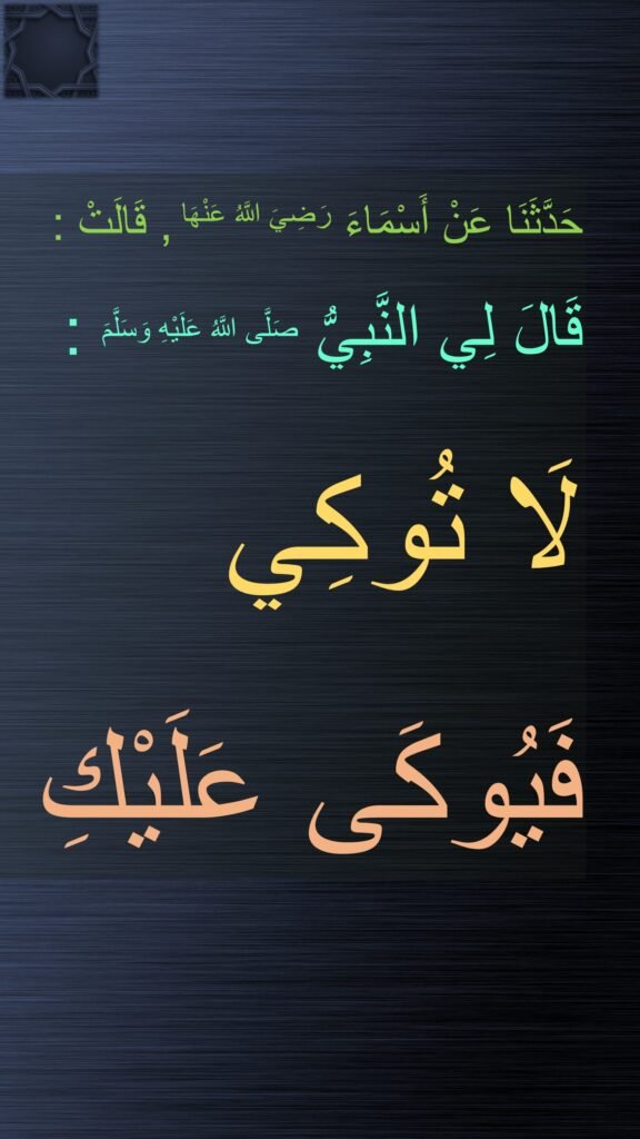 حَدَّثَنَا عَنْ أَسْمَاءَ رَضِيَ اللَّهُ عَنْهَا , قَالَتْ : 
قَالَ لِي النَّبِيُّ صَلَّى اللَّهُ عَلَيْهِ وَسَلَّمَ :
لَا تُوكِي فَيُوكَى عَلَيْكِ 

