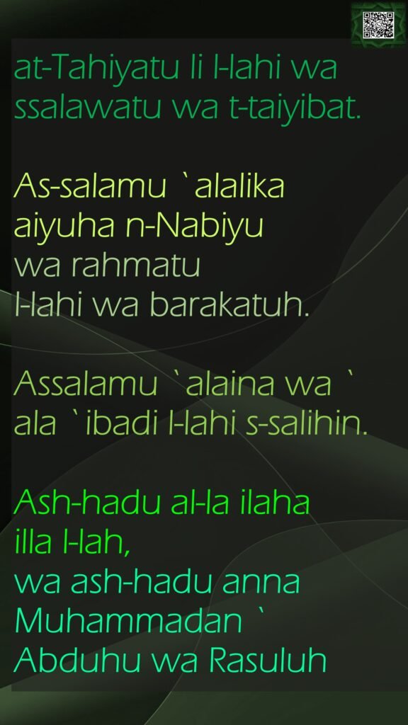at-Tahiyatu li l-lahi wa ssalawatu wa t-taiyibat. As-salamu `alalika aiyuha n-Nabiyu wa rahmatu l-lahi wa barakatuh. Assalamu `alaina wa `ala `ibadi l-lahi s-salihin. Ash-hadu al-la ilaha illa l-lah, wa ash-hadu anna Muhammadan `Abduhu wa Rasuluh