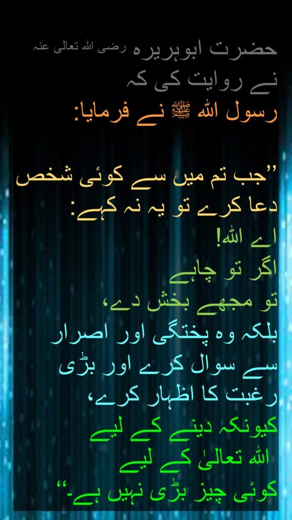 حَدَّثَنَا، عَنْ أَبِي هُرَيْرَةَ، 
أَنَّ رَسُولَ اللَّهِ صلى الله عليه وسلم قَالَ ‏ 

"‏ إِذَا دَعَا أَحَدُكُمْ 
فَلاَ يَقُلِ 
اللَّهُمَّ اغْفِرْ لِي 
إِنْ شِئْتَ 
وَلَكِنْ 
لِيَعْزِمِ الْمَسْأَلَةَ 
وَلْيُعَظِّمِ الرَّغْبَةَ 
فَإِنَّ اللَّهَ لاَ يَتَعَاظَمُهُ شَىْءٌ أَعْطَاهُ ‏"‏ 