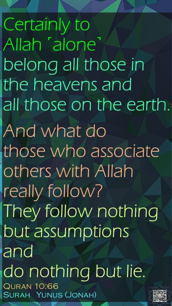 Certainly to Allah ˹alone˺ belong all those in the heavens and all those on the earth.And what do those who associate others with Allah really follow? They follow nothing but assumptions and do nothing but lie.Quran 10:66Surah   Yunus (Jonah)