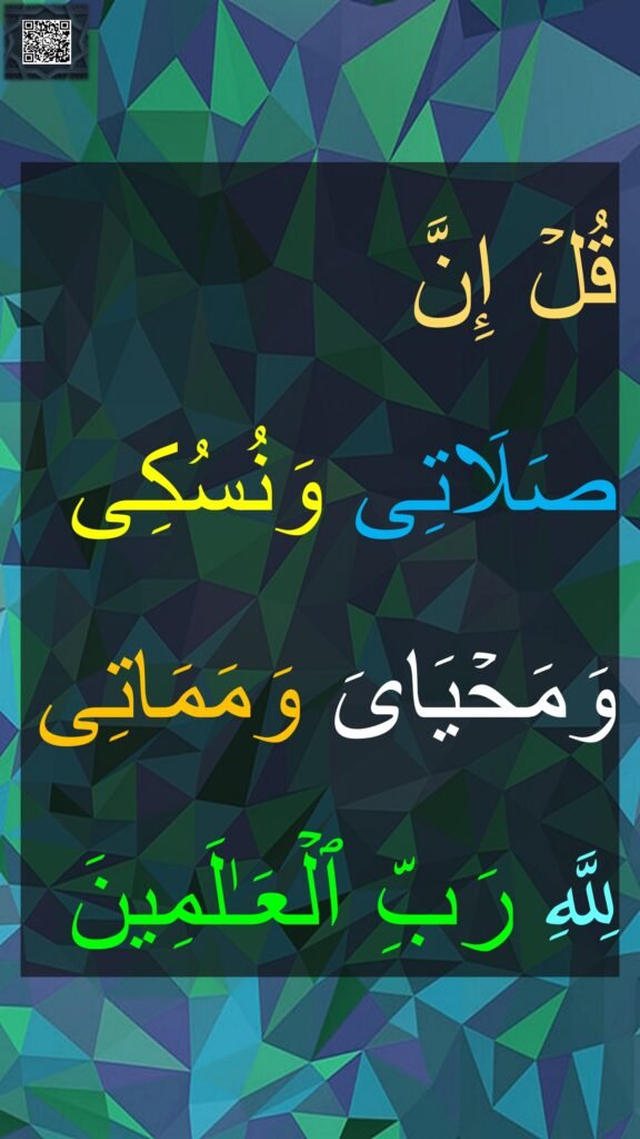 ُلۡ إِنَّ 
صَلَاتِی وَنُسُكِی 
وَمَحۡیَایَ وَمَمَاتِی لِلَّهِ رَبِّ ٱلۡعَـٰلَمِینَ
