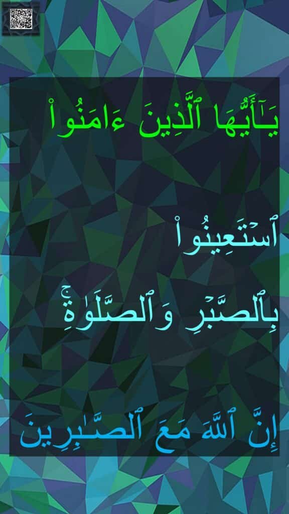 یَـٰۤأَیُّهَا ٱلَّذِینَ ءَامَنُوا۟

ٱسۡتَعِینُوا۟ 
بِٱلصَّبۡرِ وَٱلصَّلَوٰةِۚ 

إِنَّ ٱللَّهَ مَعَ ٱلصَّـٰبِرِینَ
