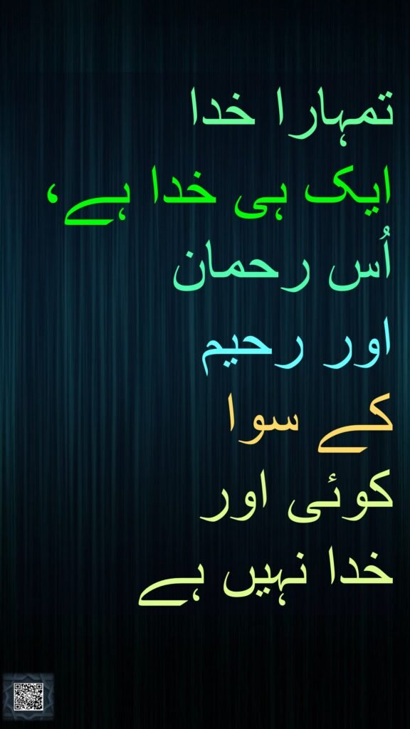 تمہارا خدا 
ایک ہی خدا ہے، اُس رحمان 
اور رحیم 
کے سوا 
کوئی اور 
خدا نہیں ہے
