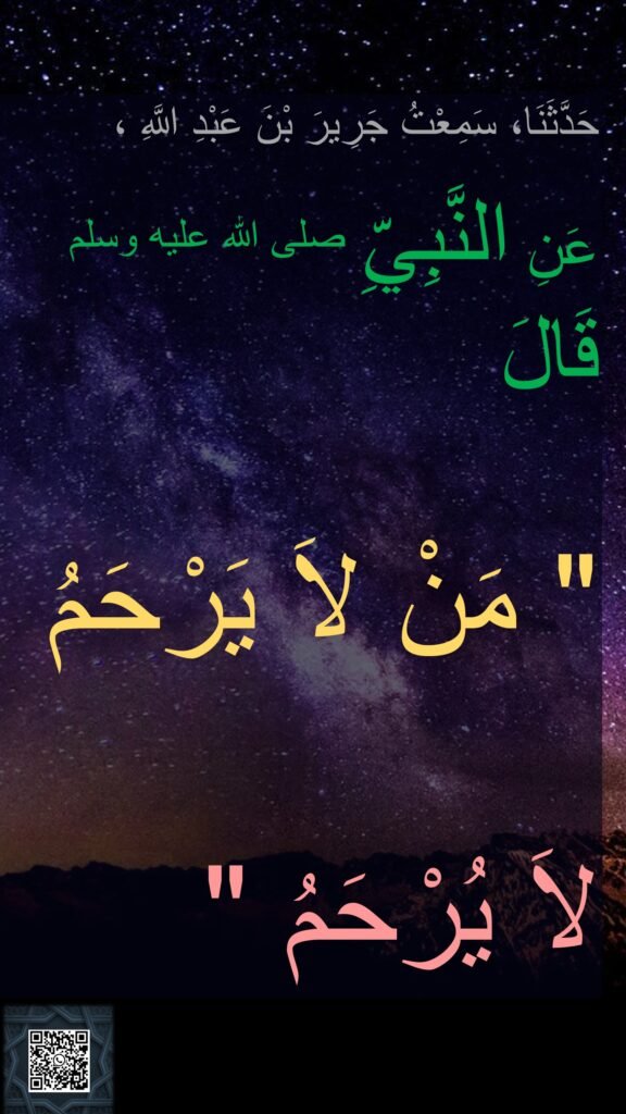 حَدَّثَنَا، سَمِعْتُ جَرِيرَ بْنَ عَبْدِ اللَّهِ ،
 
عَنِ النَّبِيِّ صلى الله عليه وسلم قَالَ ‏ 

 "‏ مَنْ لاَ يَرْحَمُ 
لاَ يُرْحَمُ ‏"