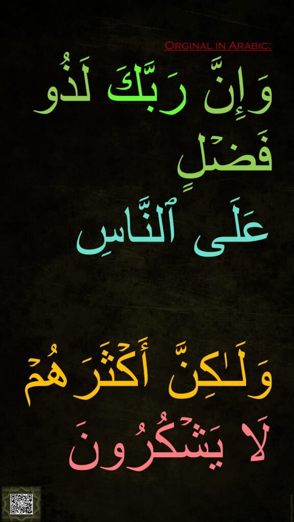 وَإِنَّ رَبَّكَ لَذُو فَضۡلٍ 
عَلَى ٱلنَّاسِ 

وَلَـٰكِنَّ أَكۡثَرَهُمۡ لَا یَشۡكُرُونَ
