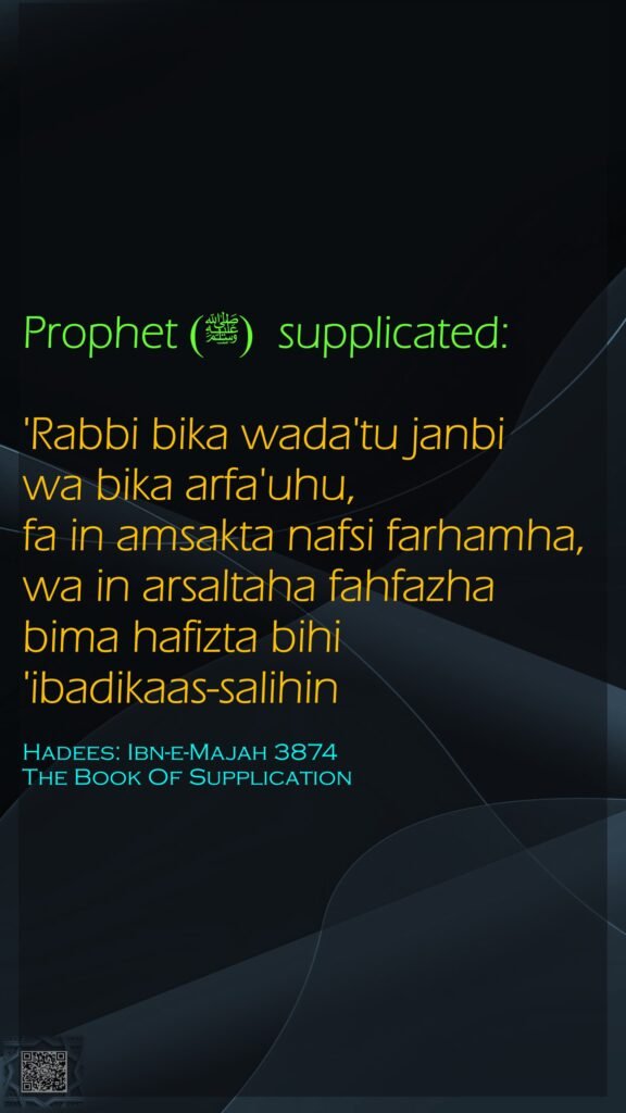 Prophet (ﷺ)  supplicated:'Rabbi bika wada'tu janbi wa bika arfa'uhu, fa in amsakta nafsi farhamha, wa in arsaltaha fahfazha bima hafizta bihi 'ibadikaas-salihin Hadees: Ibn-e-Majah 3874The Book Of Supplication