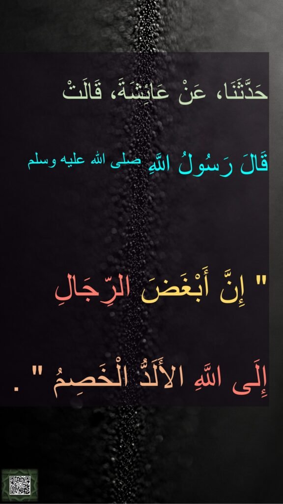 حَدَّثَنَا، عَنْ عَائِشَةَ، قَالَتْ 
قَالَ رَسُولُ اللَّهِ صلى الله عليه وسلم ‏ 

"‏ إِنَّ أَبْغَضَ الرِّجَالِ 
إِلَى اللَّهِ الأَلَدُّ الْخَصِمُ ‏"‏ ‏.