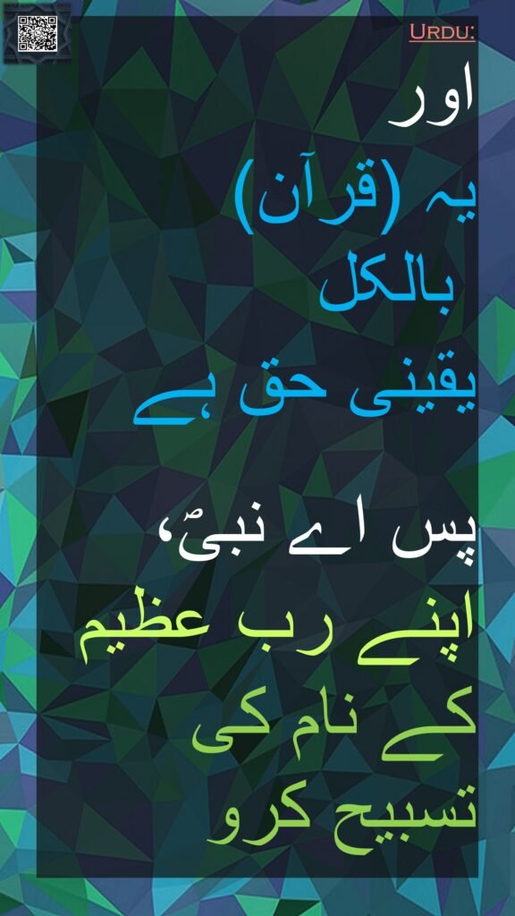 اور 
یہ (قرآن) 
 بالکل 
یقینی حق ہے
 
پس اے نبیؐ، اپنے رب عظیم کے نام کی تسبیح کرو
