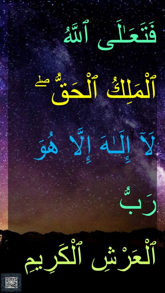 فَتَعَـٰلَى ٱللَّهُ ٱلْمَلِكُ ٱلْحَقُّ ۖ 
لَآ إِلَـٰهَ إِلَّا هُوَ رَبُّ 
ٱلْعَرْشِ ٱلْكَرِيمِ