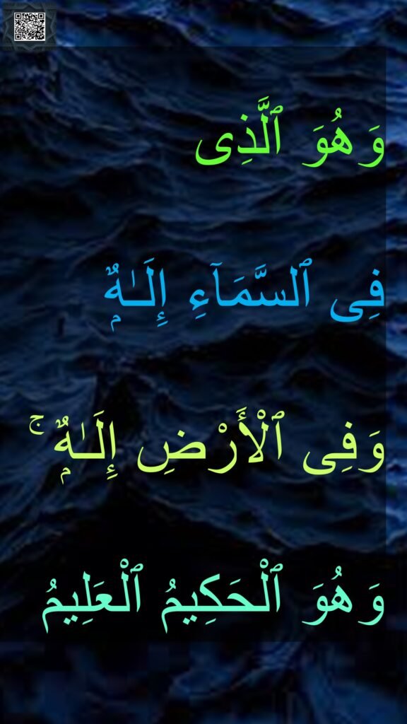 وَهُوَ ٱلَّذِى 
فِى ٱلسَّمَآءِ إِلَـٰهٌۭ 
وَفِى ٱلْأَرْضِ إِلَـٰهٌۭ ۚ 
وَهُوَ ٱلْحَكِيمُ ٱلْعَلِيمُ
