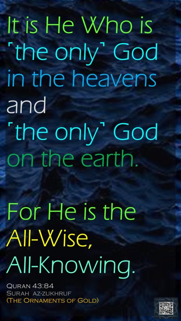 It is He Who is ˹the only˺ God in the heavens and ˹the only˺ God on the earth. For He is the All-Wise, All-Knowing.Quran 43:84Surah  az-zukhruf(The Ornaments of Gold)