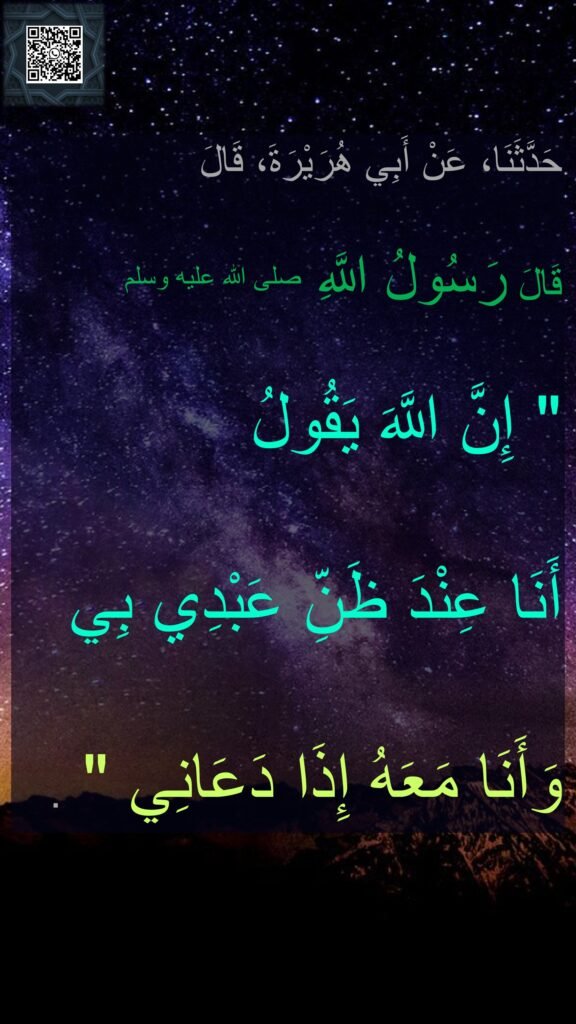 حَدَّثَنَا، عَنْ أَبِي هُرَيْرَةَ، قَالَ 

قَالَ رَسُولُ اللَّهِ صلى الله عليه وسلم ‏ 
"‏ إِنَّ اللَّهَ يَقُولُ 
أَنَا عِنْدَ ظَنِّ عَبْدِي بِي 
وَأَنَا مَعَهُ إِذَا دَعَانِي ‏"‏ ‏.‏